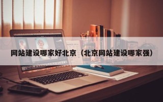 诸城网站建设哪家好北京（北京网站建设哪家强）